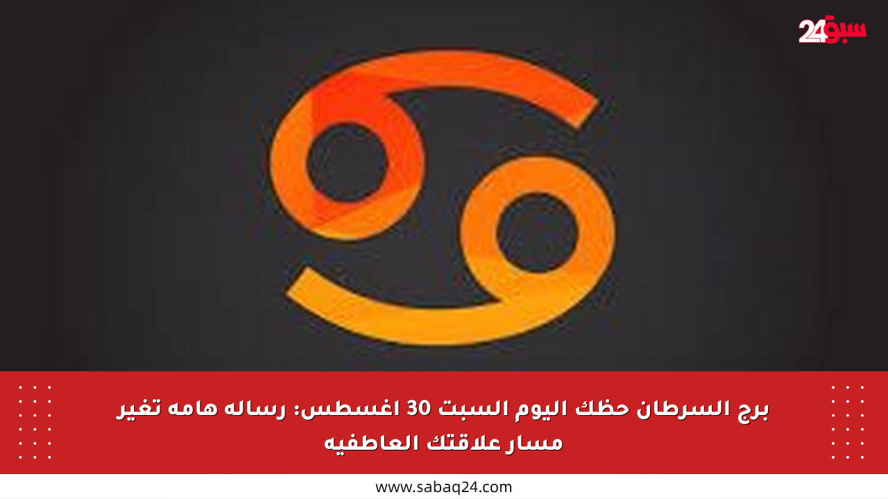 برج السرطان حظك اليوم السبت 30 أغسطس: رسالة هامة تغير مسار علاقتك العاطفية